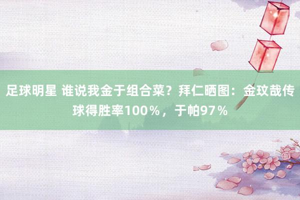 足球明星 谁说我金于组合菜？拜仁晒图：金玟哉传球得胜率100％，于帕97％