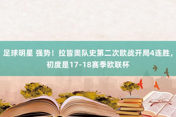 足球明星 强势！拉皆奥队史第二次欧战开局4连胜，初度是17-18赛季欧联杯