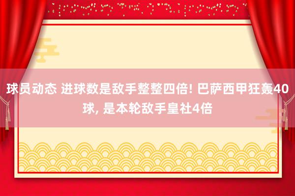 球员动态 进球数是敌手整整四倍! 巴萨西甲狂轰40球, 是本轮敌手皇社4倍