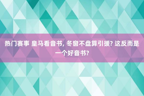 热门赛事 皇马看音书, 冬窗不盘算引援? 这反而是一个好音书?