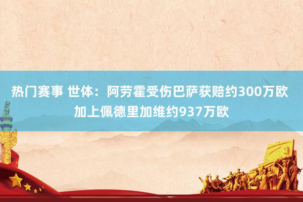 热门赛事 世体：阿劳霍受伤巴萨获赔约300万欧 加上佩德里加维约937万欧