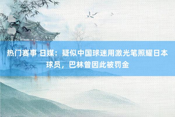 热门赛事 日媒：疑似中国球迷用激光笔照耀日本球员，巴林曾因此被罚金