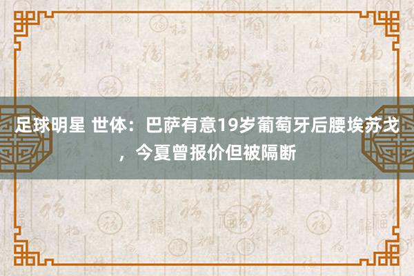 足球明星 世体：巴萨有意19岁葡萄牙后腰埃苏戈，今夏曾报价但被隔断