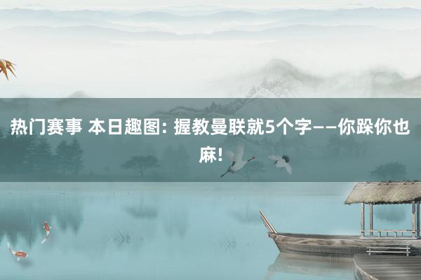 热门赛事 本日趣图: 握教曼联就5个字——你跺你也麻!