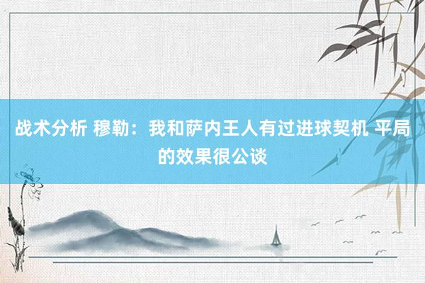 战术分析 穆勒：我和萨内王人有过进球契机 平局的效果很公谈