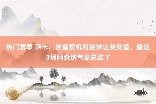 热门赛事 萨卡：创造契机和进球让我安适，最近3场阿森纳气象总结了