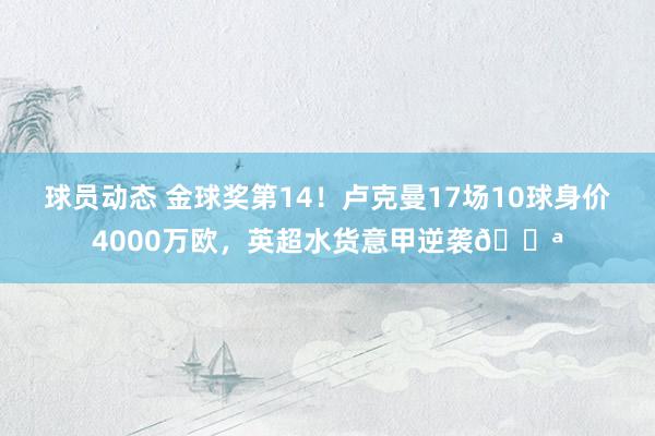 球员动态 金球奖第14！卢克曼17场10球身价4000万欧，英超水货意甲逆袭💪