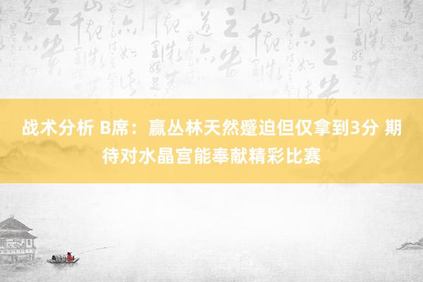 战术分析 B席：赢丛林天然蹙迫但仅拿到3分 期待对水晶宫能奉献精彩比赛