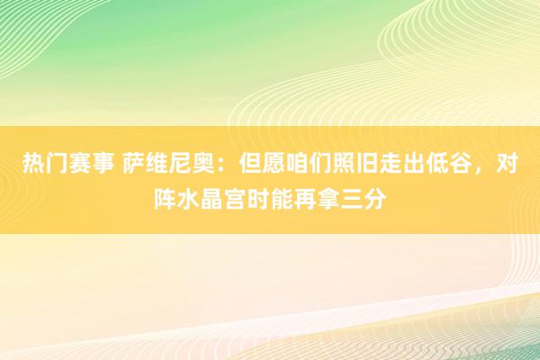 热门赛事 萨维尼奥：但愿咱们照旧走出低谷，对阵水晶宫时能再拿三分