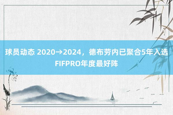 球员动态 2020→2024，德布劳内已聚合5年入选FIFPRO年度最好阵