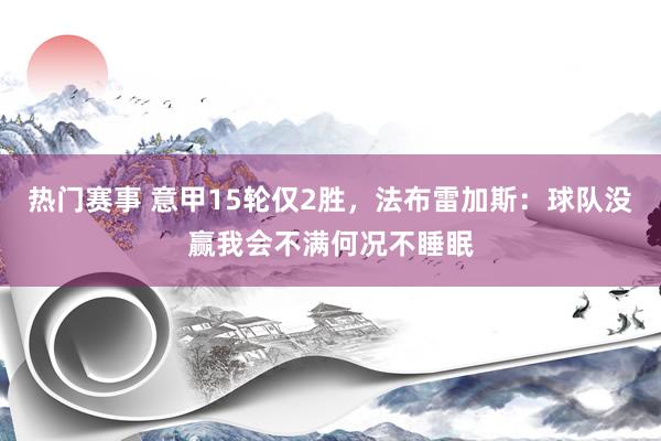 热门赛事 意甲15轮仅2胜，法布雷加斯：球队没赢我会不满何况不睡眠