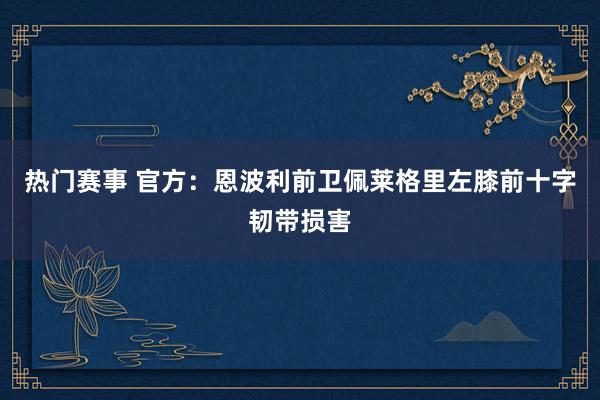 热门赛事 官方：恩波利前卫佩莱格里左膝前十字韧带损害