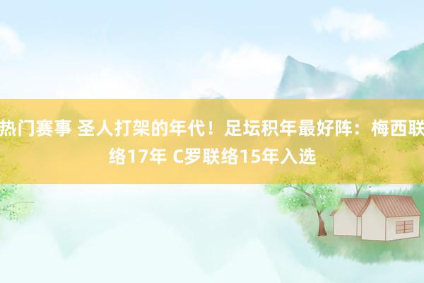 热门赛事 圣人打架的年代！足坛积年最好阵：梅西联络17年 C罗联络15年入选