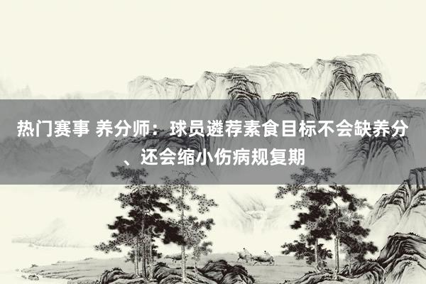 热门赛事 养分师：球员遴荐素食目标不会缺养分、还会缩小伤病规复期