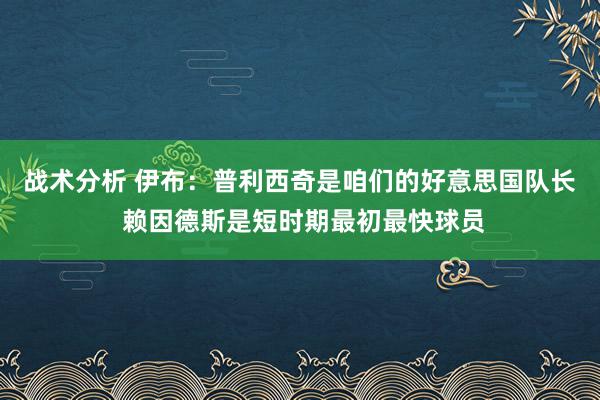 战术分析 伊布：普利西奇是咱们的好意思国队长 赖因德斯是短时期最初最快球员