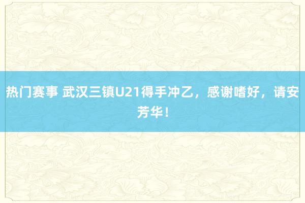 热门赛事 武汉三镇U21得手冲乙，感谢嗜好，请安芳华！