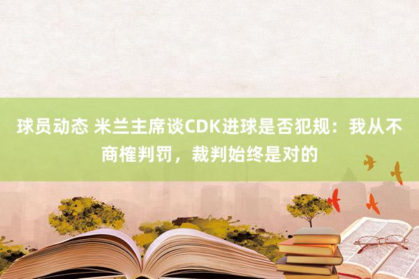 球员动态 米兰主席谈CDK进球是否犯规：我从不商榷判罚，裁判始终是对的