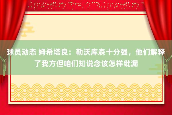 球员动态 姆希塔良：勒沃库森十分强，他们解释了我方但咱们知说念该怎样纰漏