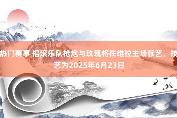 热门赛事 摇滚乐队枪炮与玫瑰将在维拉主场献艺，技艺为2025年6月23日