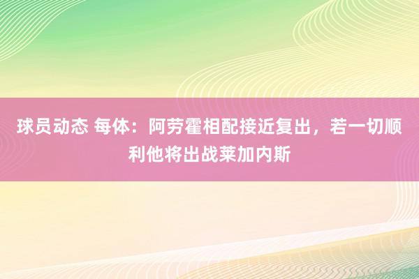 球员动态 每体：阿劳霍相配接近复出，若一切顺利他将出战莱加内斯