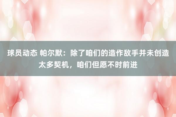 球员动态 帕尔默：除了咱们的造作敌手并未创造太多契机，咱们但愿不时前进