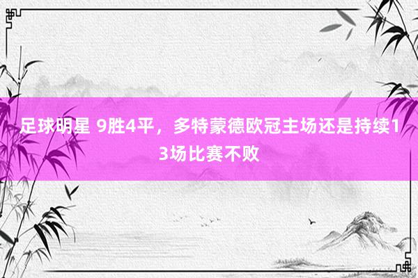 足球明星 9胜4平，多特蒙德欧冠主场还是持续13场比赛不败