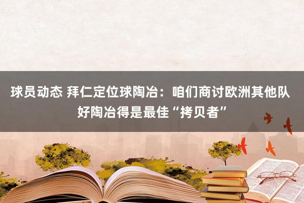 球员动态 拜仁定位球陶冶：咱们商讨欧洲其他队 好陶冶得是最佳“拷贝者”