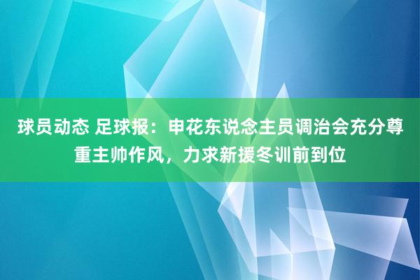 球员动态 足球报：申花东说念主员调治会充分尊重主帅作风，力求新援冬训前到位