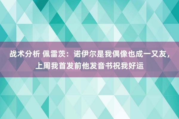 战术分析 佩雷茨：诺伊尔是我偶像也成一又友，上周我首发前他发音书祝我好运