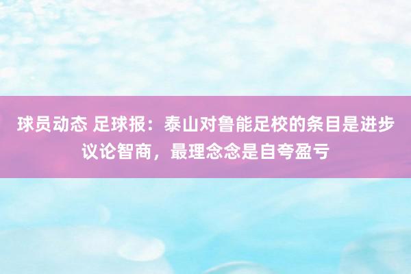 球员动态 足球报：泰山对鲁能足校的条目是进步议论智商，最理念念是自夸盈亏