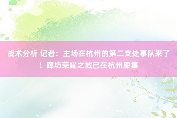 战术分析 记者：主场在杭州的第二支处事队来了！廊坊荣耀之城已在杭州麇集