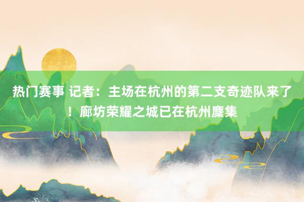 热门赛事 记者：主场在杭州的第二支奇迹队来了！廊坊荣耀之城已在杭州麇集