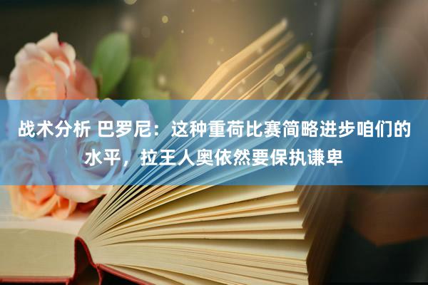 战术分析 巴罗尼：这种重荷比赛简略进步咱们的水平，拉王人奥依然要保执谦卑