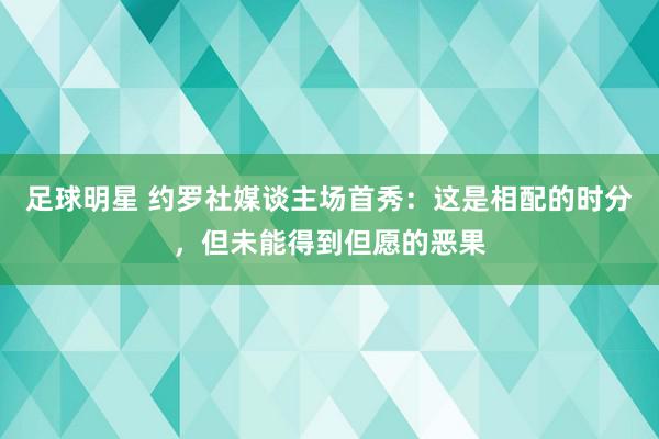 足球明星 约罗社媒谈主场首秀：这是相配的时分，但未能得到但愿的恶果