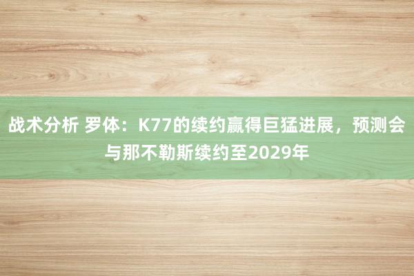 战术分析 罗体：K77的续约赢得巨猛进展，预测会与那不勒斯续约至2029年