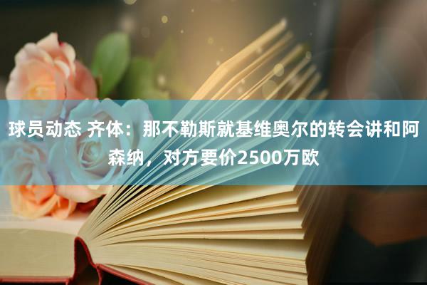 球员动态 齐体：那不勒斯就基维奥尔的转会讲和阿森纳，对方要价2500万欧