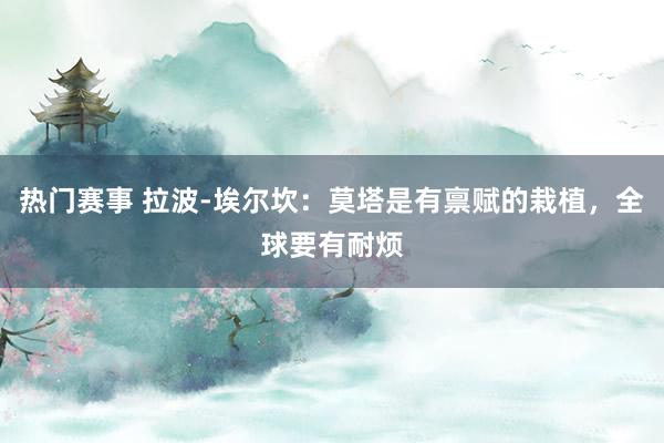 热门赛事 拉波-埃尔坎：莫塔是有禀赋的栽植，全球要有耐烦