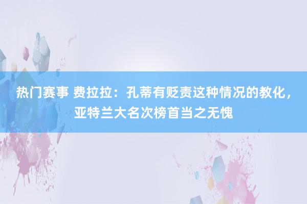 热门赛事 费拉拉：孔蒂有贬责这种情况的教化，亚特兰大名次榜首当之无愧