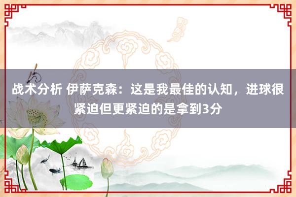 战术分析 伊萨克森：这是我最佳的认知，进球很紧迫但更紧迫的是拿到3分