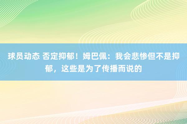 球员动态 否定抑郁！姆巴佩：我会悲惨但不是抑郁，这些是为了传播而说的