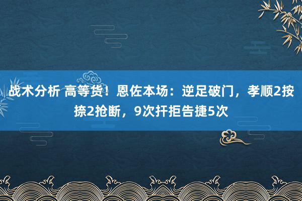 战术分析 高等货！恩佐本场：逆足破门，孝顺2按捺2抢断，9次扞拒告捷5次