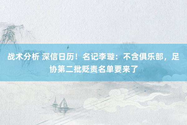 战术分析 深信日历！名记李璇：不含俱乐部，足协第二批贬责名单要来了